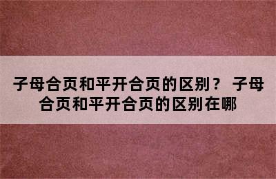 子母合页和平开合页的区别？ 子母合页和平开合页的区别在哪